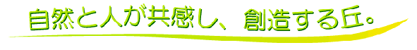 自然と人が共感し、創造する丘。