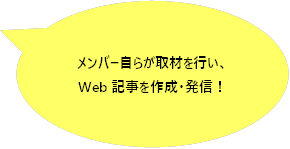 メンバー自らが取材を行い、Web記事を作成・発信！